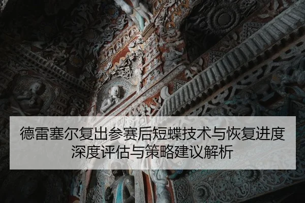 德雷塞尔复出参赛后短蝶技术与恢复进度深度评估与策略建议解析